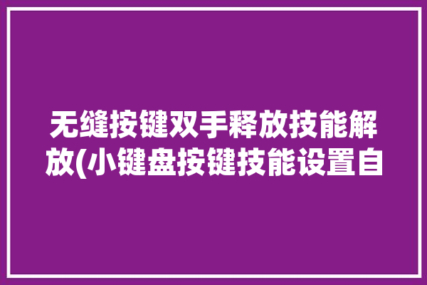 无缝按键双手释放技能解放(小键盘按键技能设置自己的)「无缝键盘怎么设置」