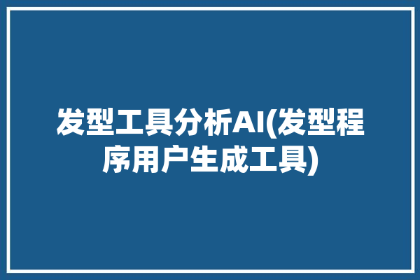 发型工具分析AI(发型程序用户生成工具)「发型生成器 app」