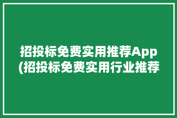 招投标免费实用推荐App(招投标免费实用行业推荐)「免费的招投标app」