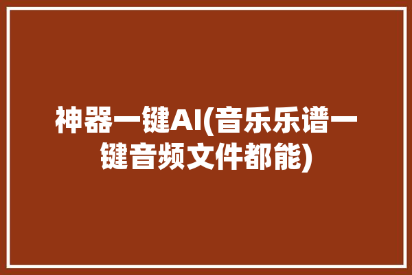 神器一键AI(音乐乐谱一键音频文件都能)「ai一键编曲」