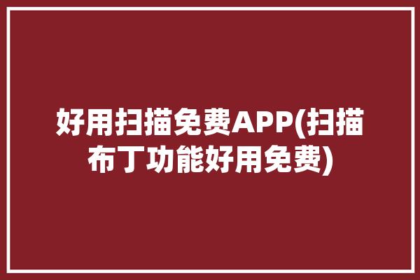 好用扫描免费APP(扫描布丁功能好用免费)「好用的免费扫描app」