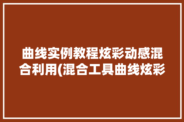 曲线实例教程炫彩动感混合利用(混合工具曲线炫彩动感)「ps制作炫彩动感线条」