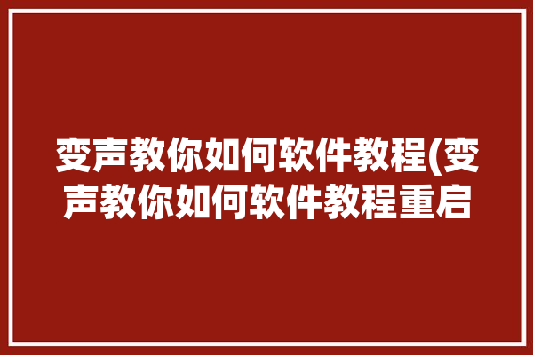 变声教你如何软件教程(变声教你如何软件教程重启语音)「变声软件怎么弄的」