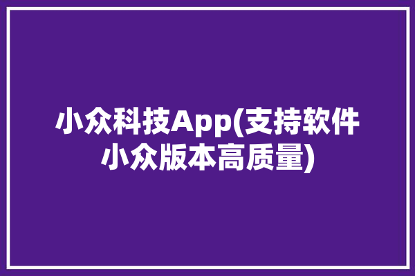 小众科技App(支持软件小众版本高质量)「小众科技有限公司」