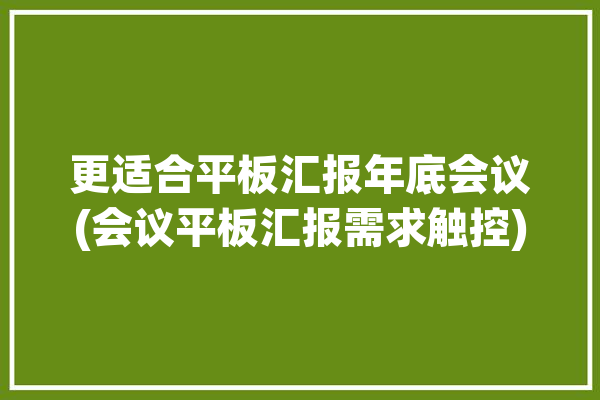 更适合平板汇报年底会议(会议平板汇报需求触控)「会议平板解决方案」