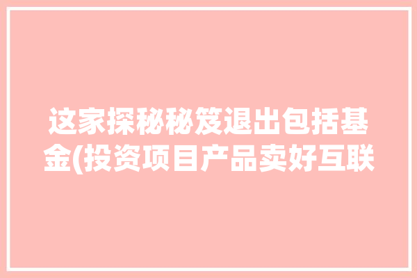 这家探秘秘笈退出包括基金(投资项目产品卖好互联网)