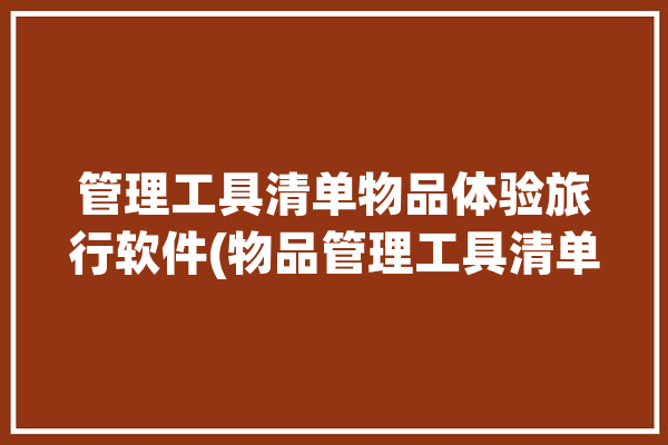 管理工具清单物品体验旅行软件(物品管理工具清单旅行软件)「旅行物品清单app」