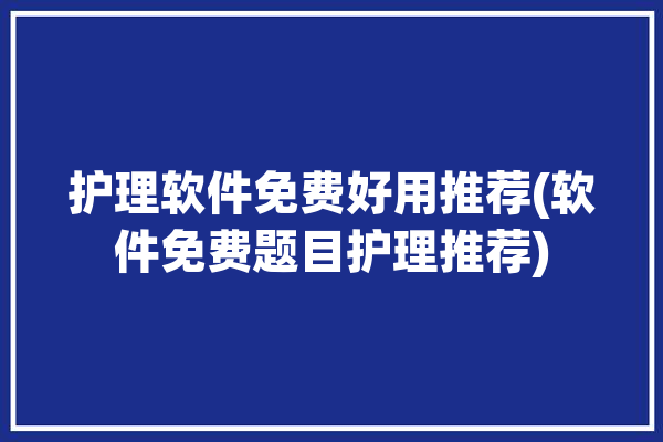 护理软件免费好用推荐(软件免费题目护理推荐)「免费做护理题的软件」