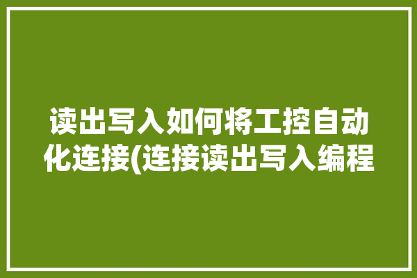 读出写入如何将工控自动化连接(连接读出写入编程程序)「读写器工作流程」