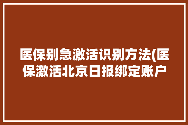 医保别急激活识别方法(医保激活北京日报绑定账户)「北京医保 激活」