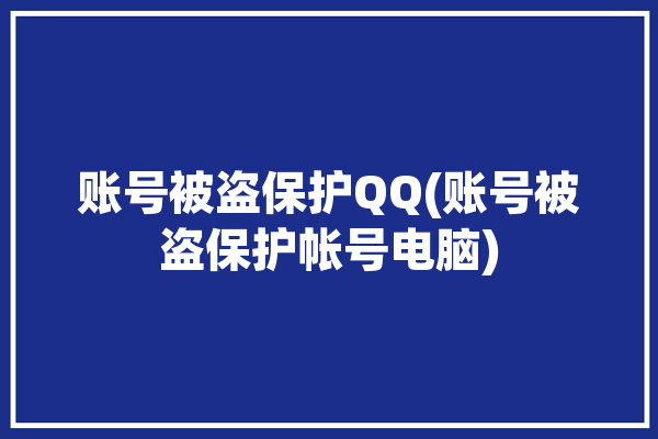 账号被盗保护QQ(账号被盗保护帐号电脑)「qq账户被盗怎么解除保护」