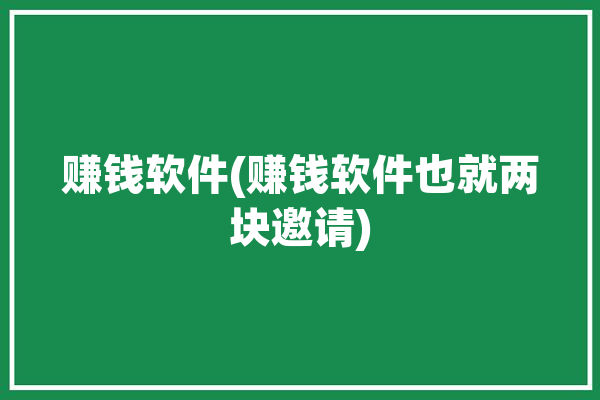 赚钱软件(赚钱软件也就两块邀请)「赚钱软件 !」