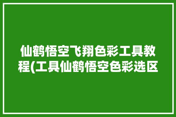 仙鹤悟空飞翔色彩工具教程(工具仙鹤悟空色彩选区)