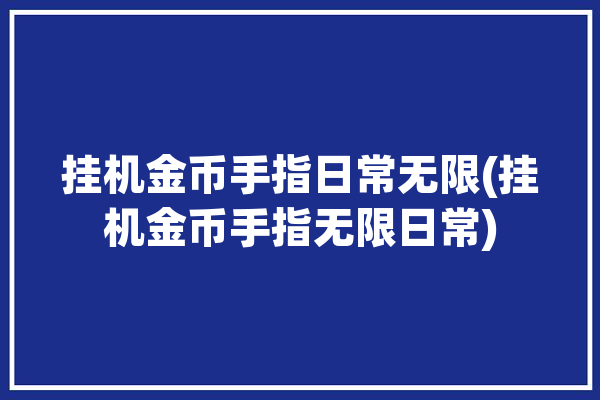 挂机金币手指日常无限(挂机金币手指无限日常)「挂机金币游戏」