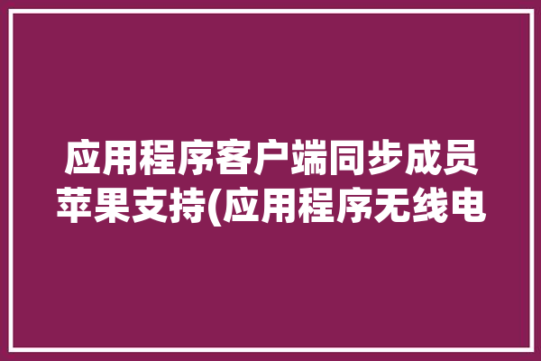 应用程序客户端同步成员苹果支持(应用程序无线电客户端支持频谱)