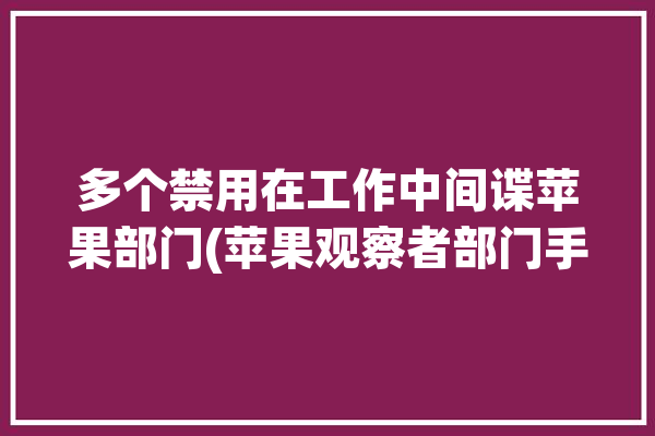 多个禁用在工作中间谍苹果部门(苹果观察者部门手机间谍)