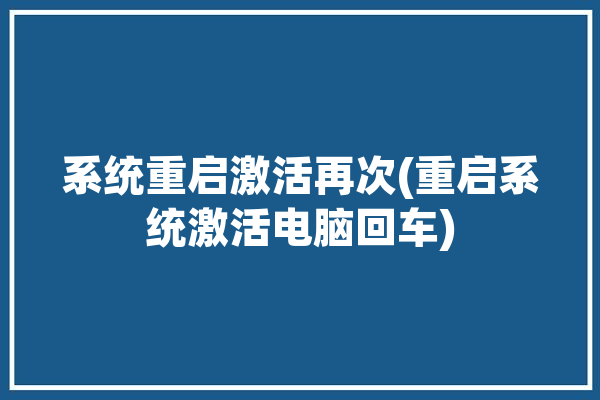 系统重启激活再次(重启系统激活电脑回车)