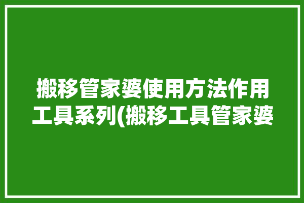 搬移管家婆使用方法作用工具系列(搬移工具管家婆使用方法软件)