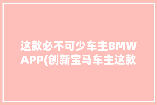 这款必不可少车主BMWAPP(创新宝马车主这款充电)「宝马充电app官方下载」