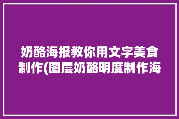 奶酪海报教你用文字美食制作(图层奶酪明度制作海报)「奶酪创意」