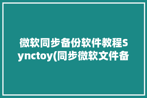 微软同步备份软件教程Synctoy(同步微软文件备份备份软件)