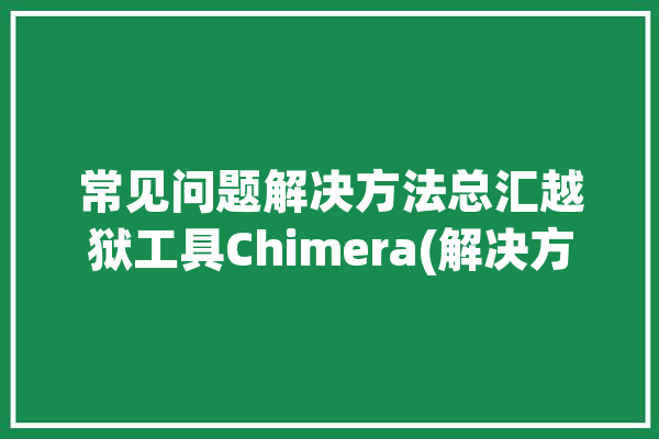 常见问题解决方法总汇越狱工具Chimera(解决方法越狱插件常见问题工具)