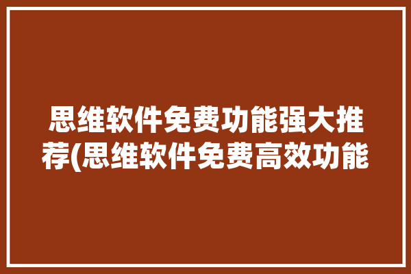 思维软件免费功能强大推荐(思维软件免费高效功能强大)「思维 软件」