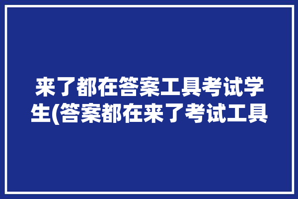 来了都在答案工具考试学生(答案都在来了考试工具)「答案来了表情包」