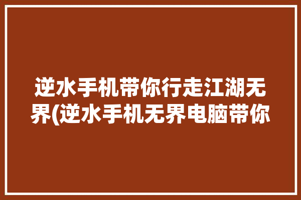 逆水手机带你行走江湖无界(逆水手机无界电脑带你)「手游逆水决攻略」