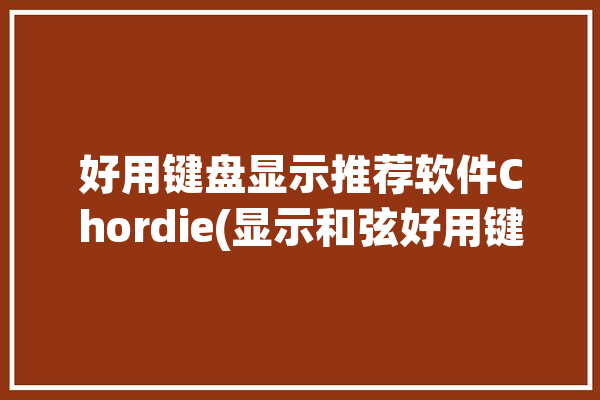 好用键盘显示推荐软件Chordie(显示和弦好用键盘乐感)「直接显示键盘和弦的软件」