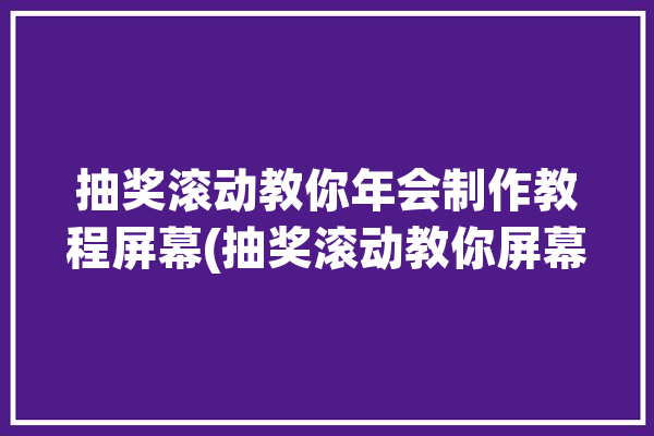 抽奖滚动教你年会制作教程屏幕(抽奖滚动教你屏幕年会)