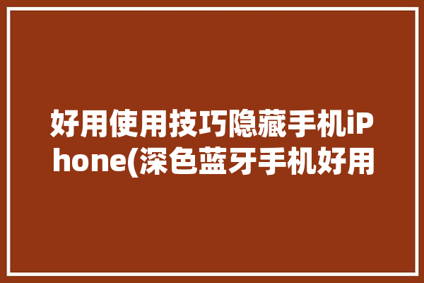 好用使用技巧隐藏手机iPhone(深色蓝牙手机好用使用技巧)「iphone蓝牙隐藏模式」