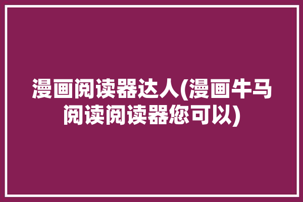 漫画阅读器达人(漫画牛马阅读阅读器您可以)「漫画牛ios」