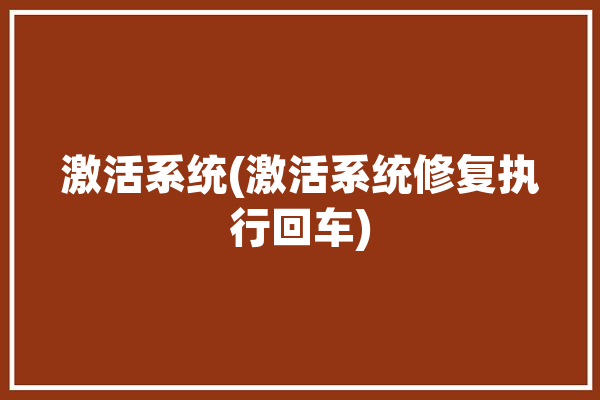 激活系统(激活系统修复执行回车)「激活 系统」