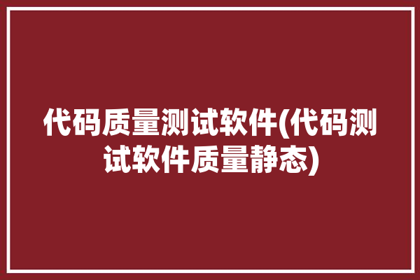 代码质量测试软件(代码测试软件质量静态)「代码质量检测工具」