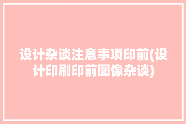 设计杂谈注意事项印前(设计印刷印前图像杂谈)「设计印刷前的注意事项」