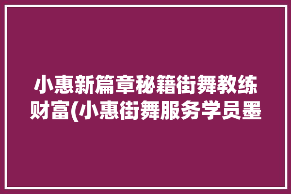 小惠新篇章秘籍街舞教练财富(小惠街舞服务学员墨竹)