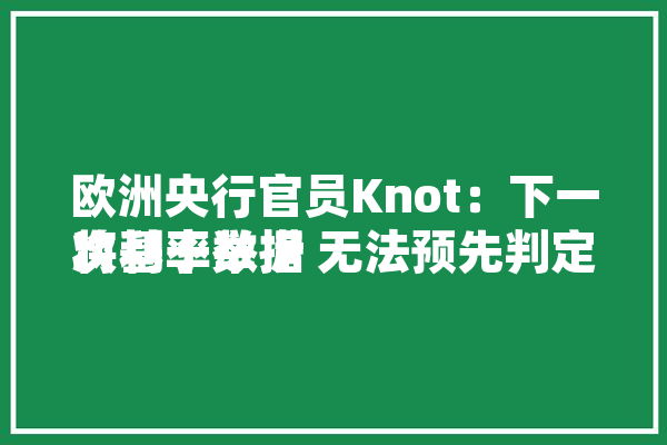 欧洲央行官员Knot：下一次利率举措
将基于数据 无法预先判定
「欧洲央行利率会议」