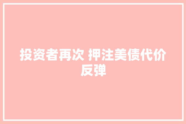 投资者再次 押注美债代价
反弹