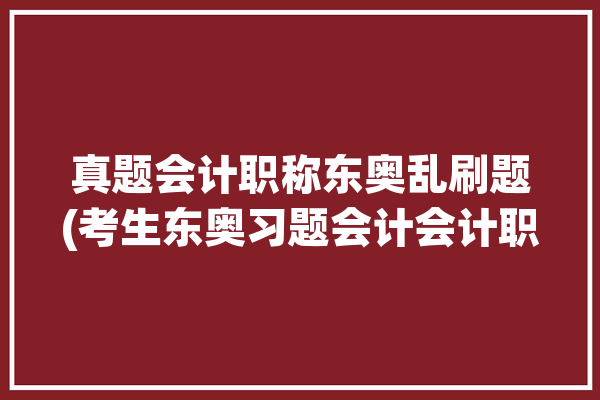 真题会计职称东奥乱刷题(考生东奥习题会计会计职称)