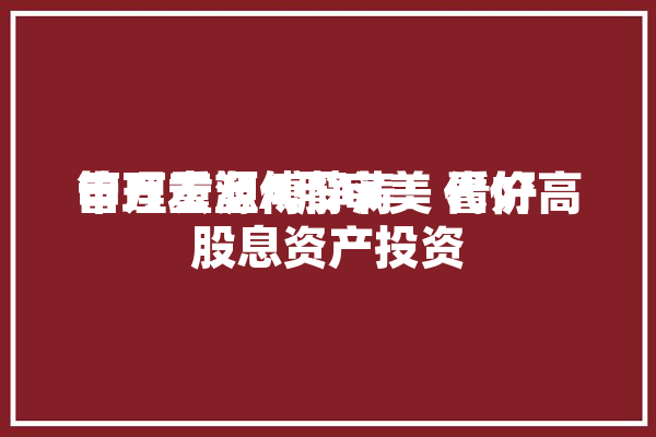 申万宏源傅静涛：代价
管理重塑A股审美 看好高股息资产投资「申万宏源傅静涛的简历」