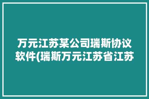 万元江苏某公司瑞斯协议软件(瑞斯万元江苏省江苏)