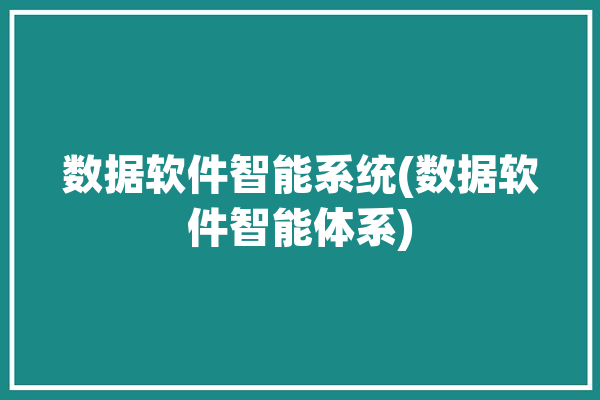 数据软件智能系统(数据软件智能体系)