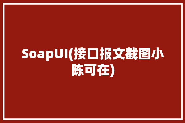 SoapUI(接口报文截图小陈可在)