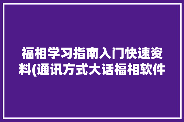 福相学习指南入门快速资料(通讯方式大话福相软件)