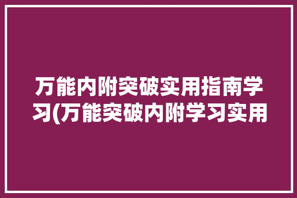 万能内附突破实用指南学习(万能突破内附学习实用)