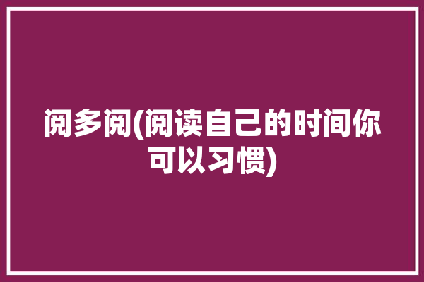 阅多阅(阅读自己的时间你可以习惯)